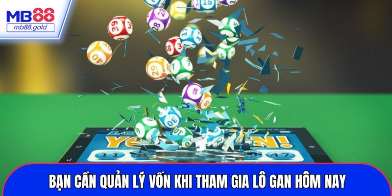 Bạn cần quản lý vốn khi tham gia lô gan hôm nay