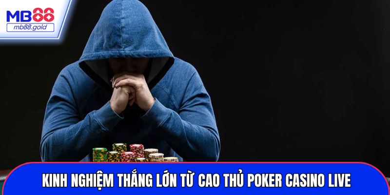 Kinh nghiệm thắng lớn từ cao thủ poker casino live