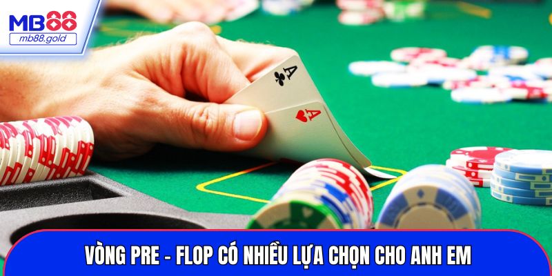 Vòng Pre - flop có nhiều lựa chọn cho anh em